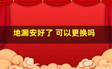 地漏安好了 可以更换吗